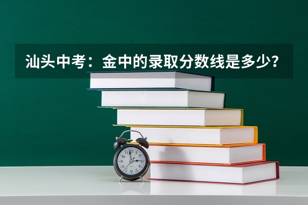 汕头中考：金中的录取分数线是多少？