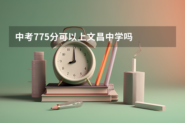 中考775分可以上文昌中学吗