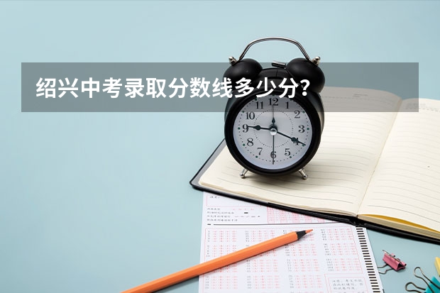 绍兴中考录取分数线多少分？