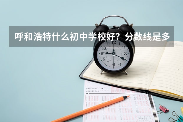 呼和浩特什么初中学校好?分数线是多少?