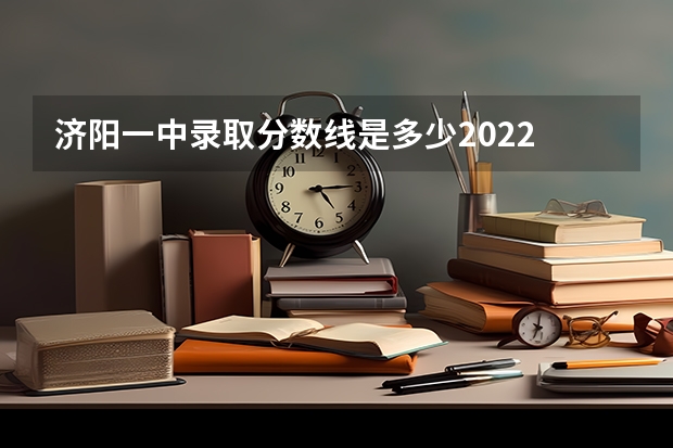 济阳一中录取分数线是多少2022