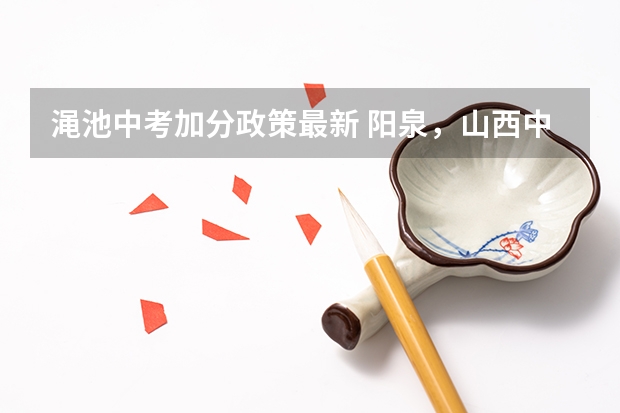 渑池中考加分政策最新 阳泉,山西中考加分政策