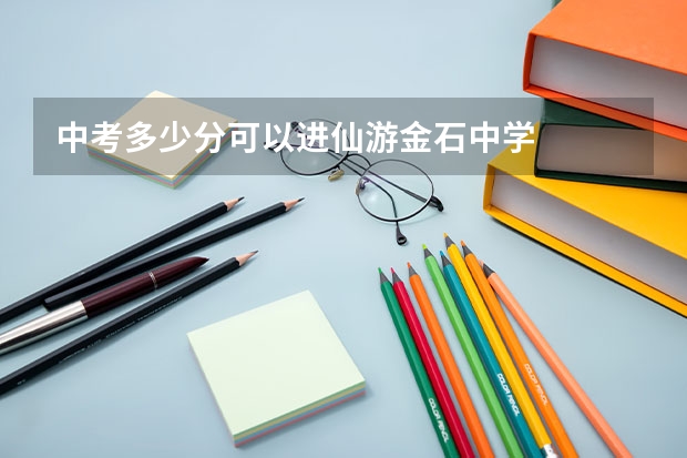 中考多少分可以进仙游金石中学