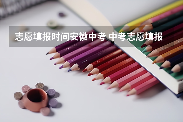 志愿填报时间安徽中考 中考志愿填报时间