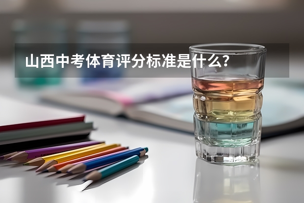 山西中考体育评分标准是什么？