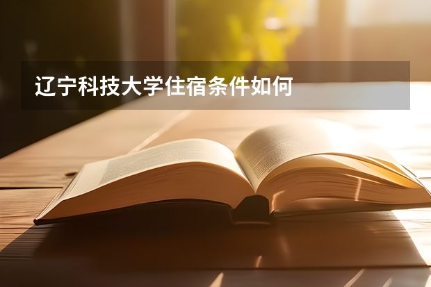 辽宁科技大学住宿条件如何