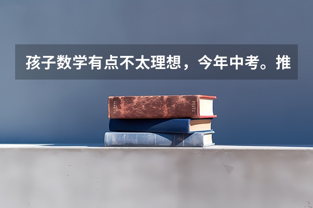 孩子数学有点不太理想，今年中考。推荐泾阳哪里补习还不错？急