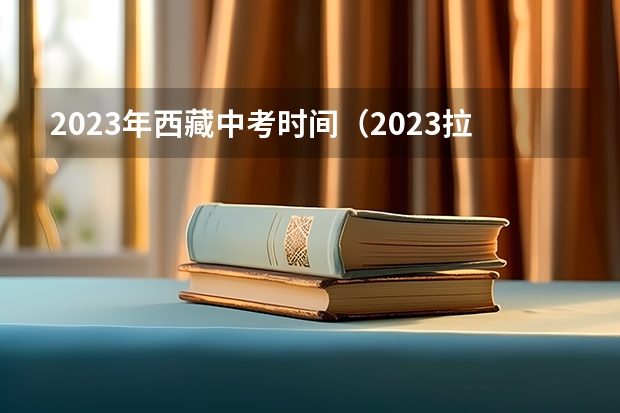 2023年西藏中考时间（2023拉萨中考志愿设置及录取批次）