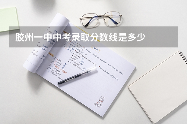 胶州一中中考录取分数线是多少
