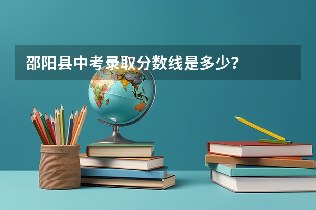 邵阳县中考录取分数线是多少？