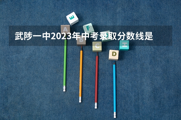 武陟一中2023年中考录取分数线是多少？