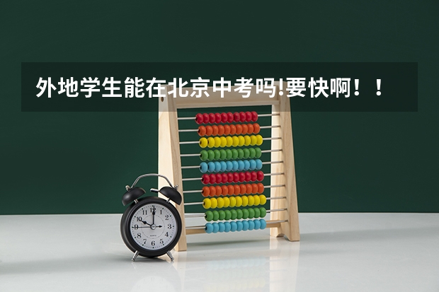 外地学生能在北京中考吗!要快啊！！！！！！！！！！！！！！！！