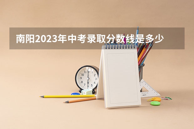 南阳2023年中考录取分数线是多少？