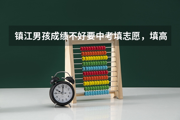 镇江男孩成绩不好要中考填志愿，填高职、高技？填什么专业好？急、急、急……