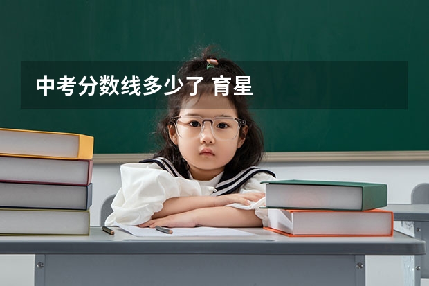 中考分数线多少了 育星