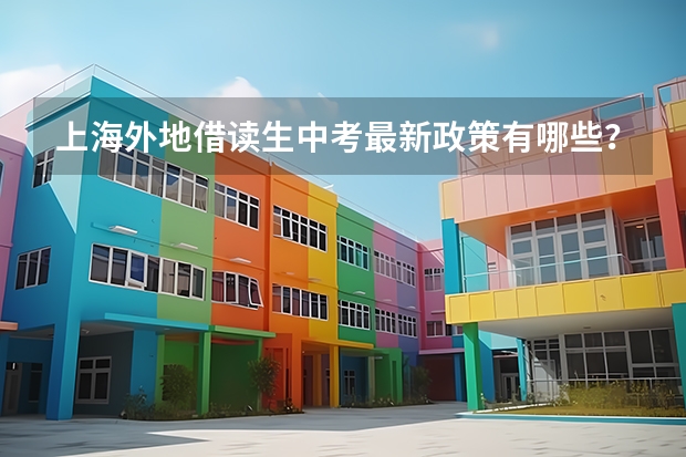 上海外地借读生中考最新政策有哪些？