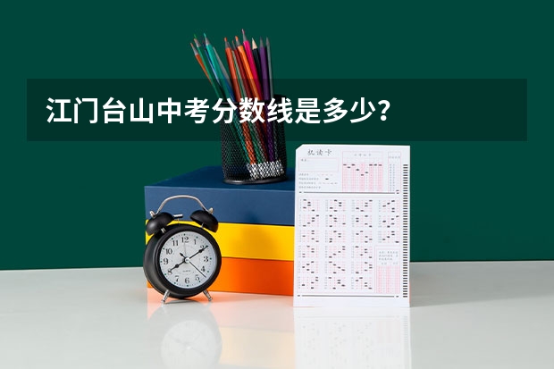 江门台山中考分数线是多少？