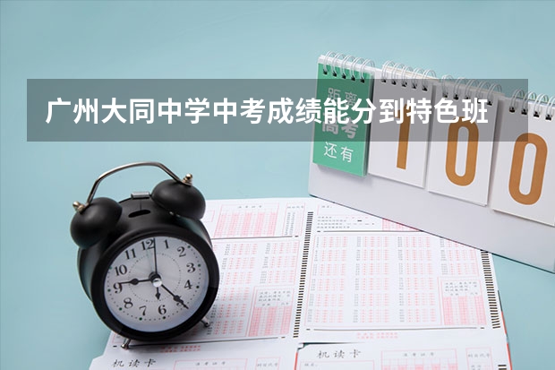 广州大同中学中考成绩能分到特色班 厦门大同中学前埔分校中考考上双十中学的人数