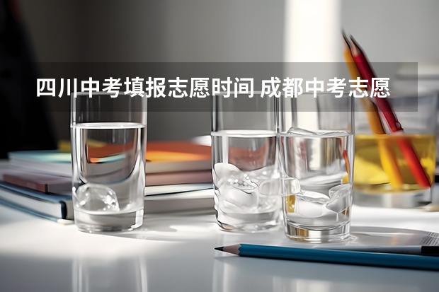 四川中考填报志愿时间 成都中考志愿填报截止时间