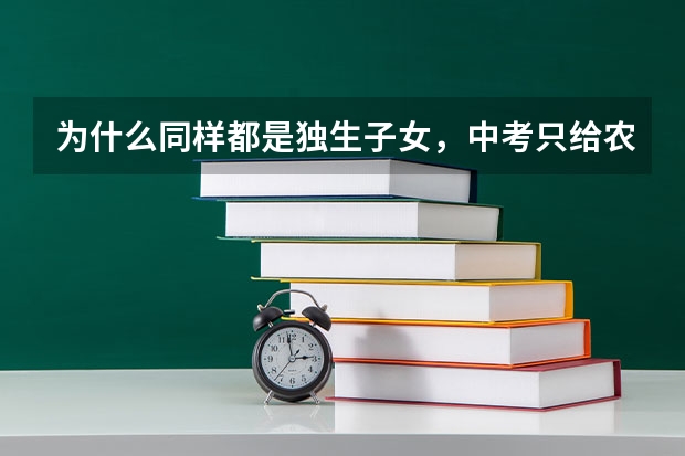 为什么同样都是独生子女，中考只给农业户口的独生子女加分，不给非农业户口的加呢？不理解？郁闷？求解！