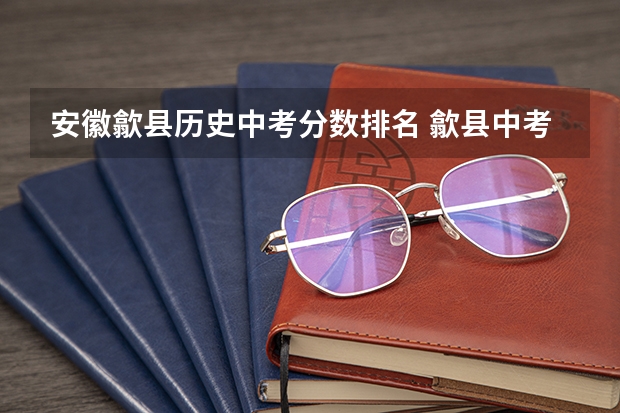 安徽歙县历史中考分数排名 歙县中考总分