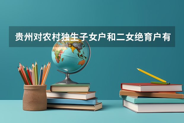 贵州对农村独生子女户和二女绝育户有哪些政策照顾?