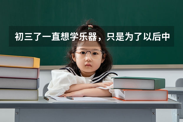 初三了一直想学乐器，只是为了以后中考时加分或面试娱乐公司，应该学什么乐器？