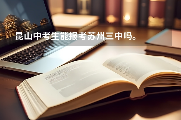昆山中考生能报考苏州三中吗。