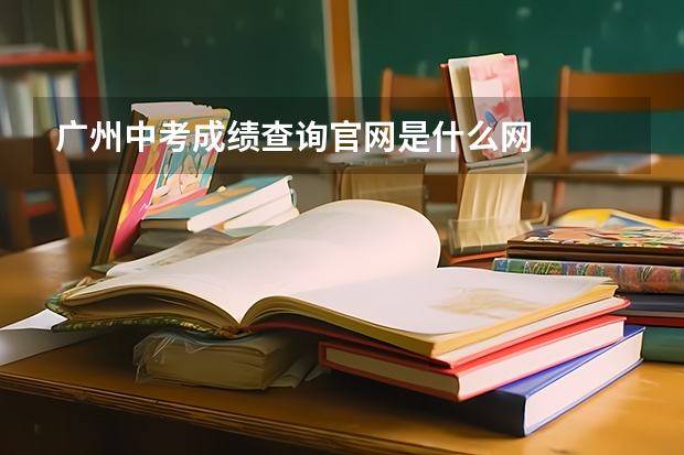 广州中考成绩查询官网是什么网