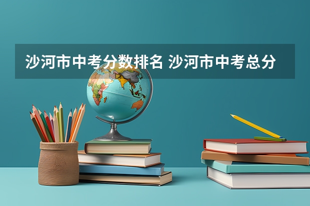 沙河市中考分数排名 沙河市中考总分