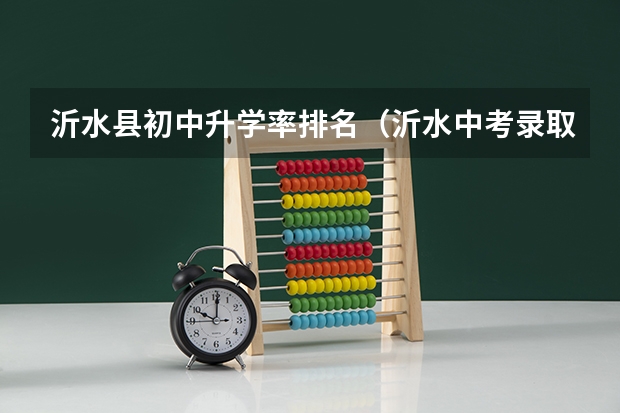 沂水县初中升学率排名（沂水中考录取分数线）