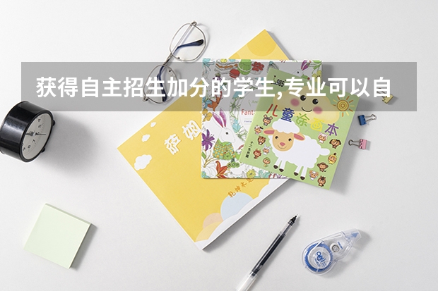 获得自主招生加分的学生,专业可以自己选吗?是不是达到校线就可以?既然自招不占名额,那专业有限制吗?