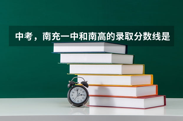 中考，南充一中和南高的录取分数线是多少？