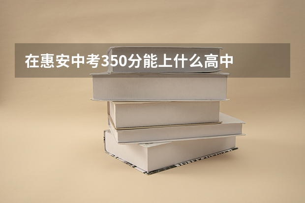在惠安中考350分能上什么高中