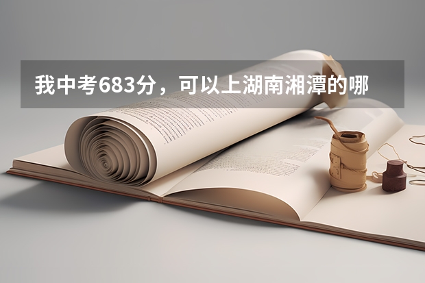 我中考683分，可以上湖南湘潭的哪个高中？
