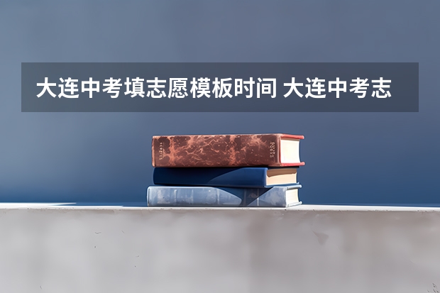 大连中考填志愿模板时间 大连中考志愿怎样填报统招和指标到校是否报一个学校