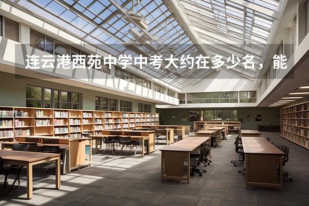 连云港西苑中学中考大约在多少名，能进海州？