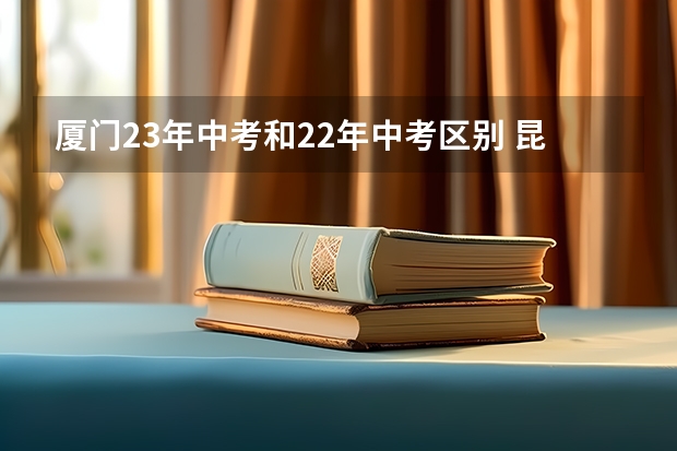 厦门23年中考和22年中考区别 昆山各个初中排名