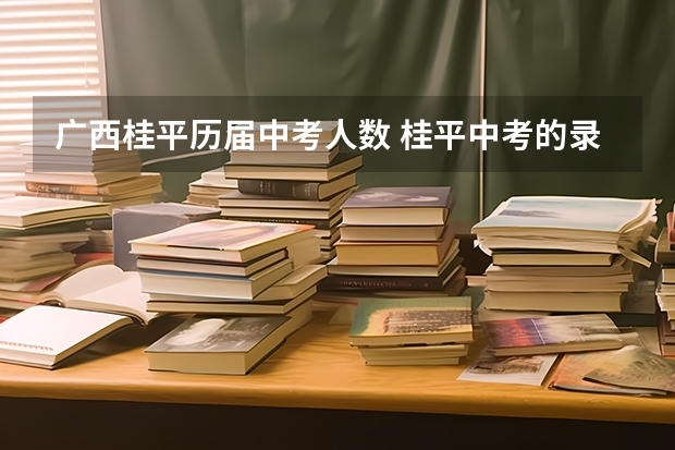 广西桂平历届中考人数 桂平中考的录取分数线？