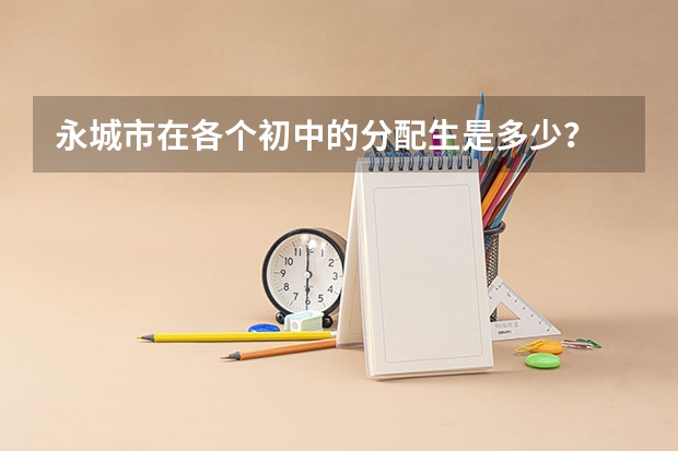 永城市在各个初中的分配生是多少？