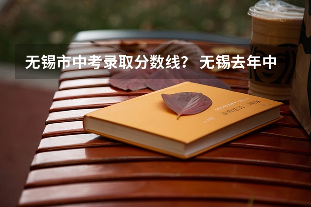 无锡市中考录取分数线？ 无锡去年中考各学校录取分数线