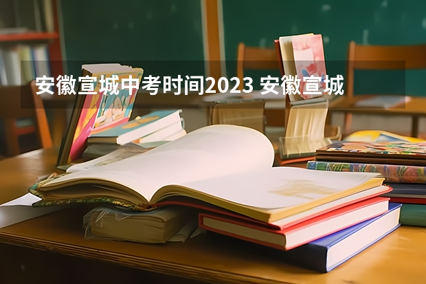 安徽宣城中考时间2023 安徽宣城中考时间2024年具体时间 6月14日至17日