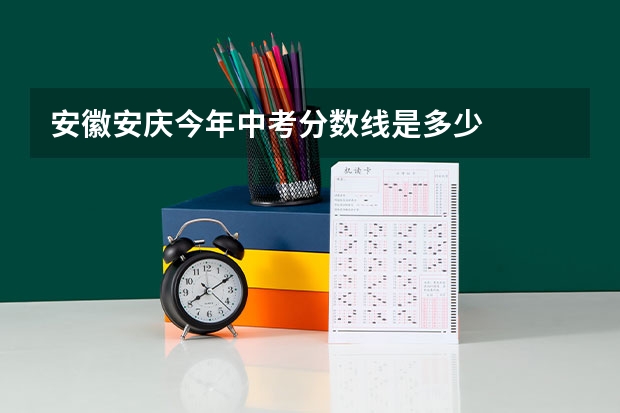 安徽安庆今年中考分数线是多少