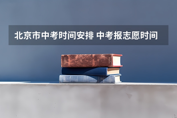 北京市中考时间安排 中考报志愿时间和截止时间