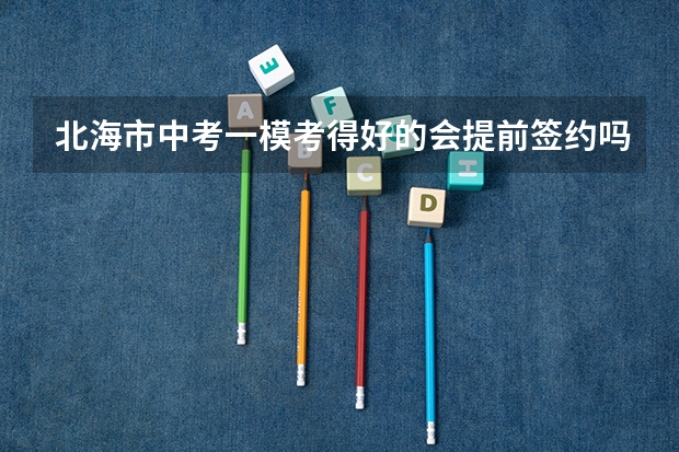 北海市中考一模考得好的会提前签约吗