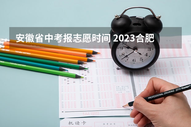 安徽省中考报志愿时间 2023合肥中考填志愿时间