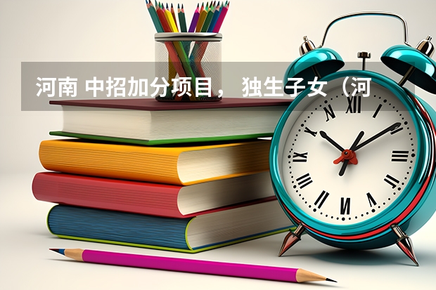 河南 中招加分项目， 独生子女（河南中考加分政策）