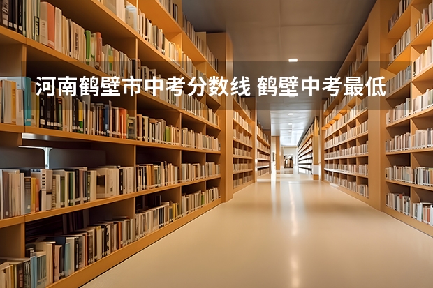 河南鹤壁市中考分数线 鹤壁中考最低分数线