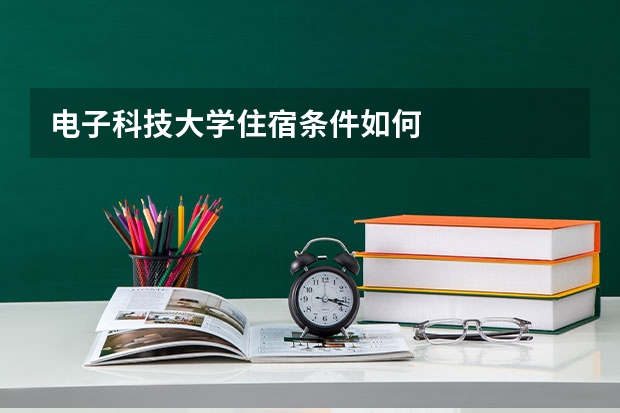 电子科技大学住宿条件如何