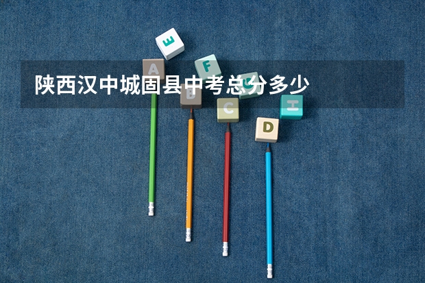 陕西汉中城固县中考总分多少